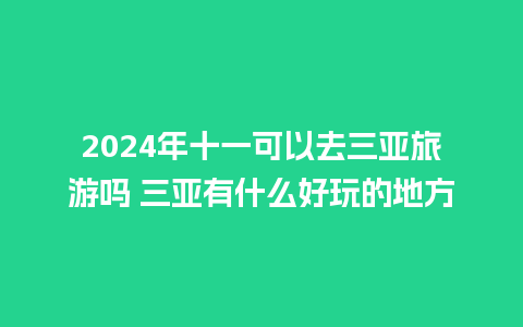 2024年十一可以去三亚旅游吗 三亚有什么好玩的地方