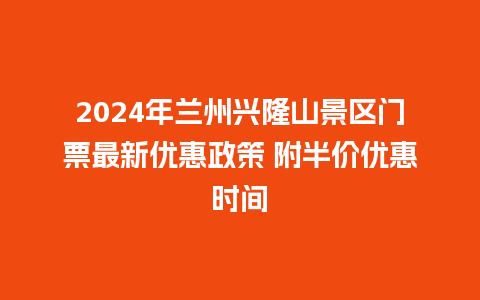 2024年兰州兴隆山景区门票最新优惠政策 附半价优惠时间