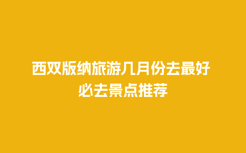 西双版纳旅游几月份去最好 必去景点推荐