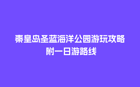 秦皇岛圣蓝海洋公园游玩攻略 附一日游路线