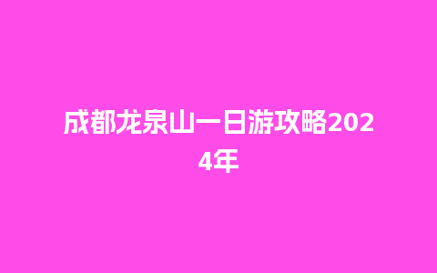 成都龙泉山一日游攻略2024年