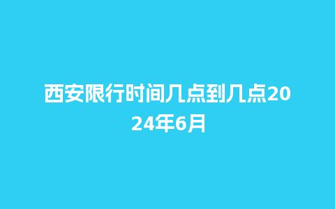 西安限行时间几点到几点2024年6月