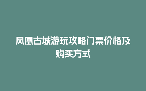 凤凰古城游玩攻略门票价格及购买方式