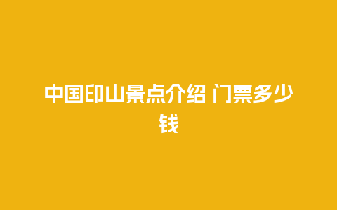 中国印山景点介绍 门票多少钱