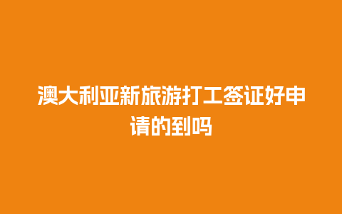 澳大利亚新旅游打工签证好申请的到吗