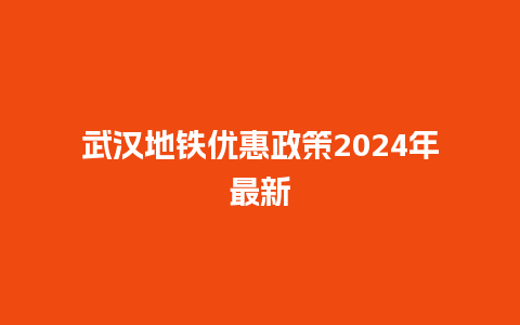 武汉地铁优惠政策2024年最新