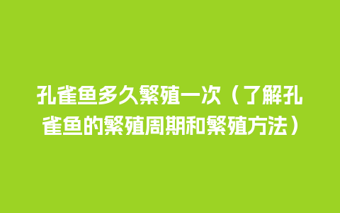 孔雀鱼多久繁殖一次（了解孔雀鱼的繁殖周期和繁殖方法）