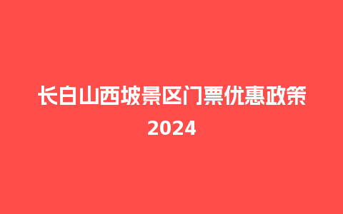 长白山西坡景区门票优惠政策2024