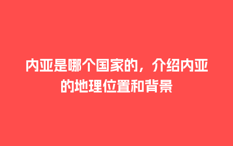 内亚是哪个国家的，介绍内亚的地理位置和背景