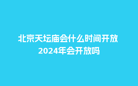 北京天坛庙会什么时间开放 2024年会开放吗