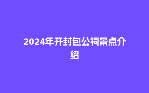 2024年开封包公祠景点介绍