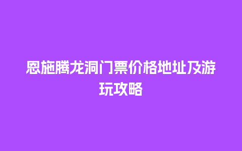 恩施腾龙洞门票价格地址及游玩攻略