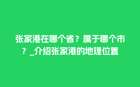 张家港在哪个省？属于哪个市？_介绍张家港的地理位置