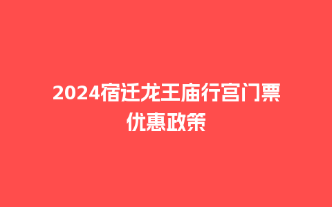 2024宿迁龙王庙行宫门票优惠政策