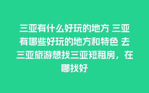 三亚有什么好玩的地方 三亚有哪些好玩的地方和特色 去三亚旅游想找三亚短租房，在哪找好