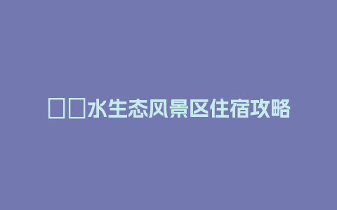 沕沕水生态风景区住宿攻略