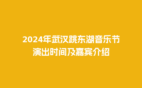 2024年武汉跳东湖音乐节演出时间及嘉宾介绍