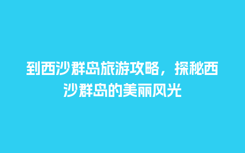 到西沙群岛旅游攻略，探秘西沙群岛的美丽风光