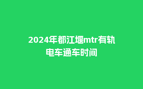 2024年都江堰mtr有轨电车通车时间