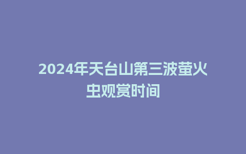 2024年天台山第三波萤火虫观赏时间