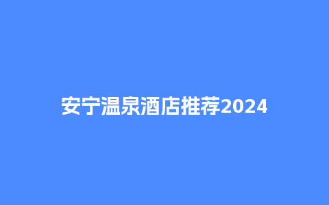 安宁温泉酒店推荐2024