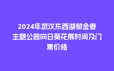 2024年武汉东西湖郁金香主题公园向日葵花展时间及门票价格