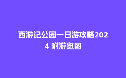 西游记公园一日游攻略2024 附游览图