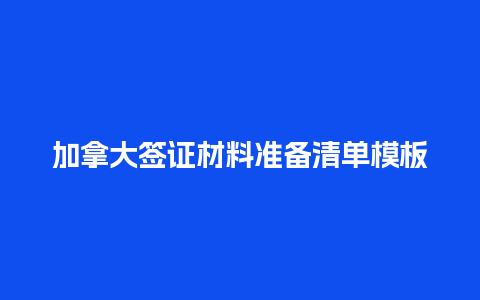 加拿大签证材料准备清单模板