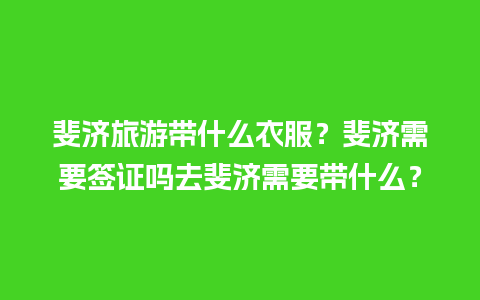 斐济旅游带什么衣服？斐济需要签证吗去斐济需要带什么？