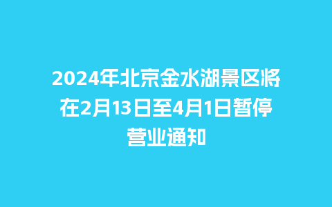 2024年北京金水湖景区将在2月13日至4月1日暂停营业通知