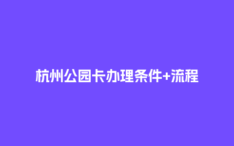杭州公园卡办理条件+流程_https://www.lvtubus.com_旅游资讯_第1张