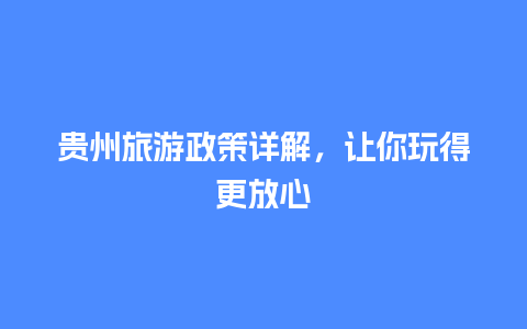 贵州旅游政策详解，让你玩得更放心