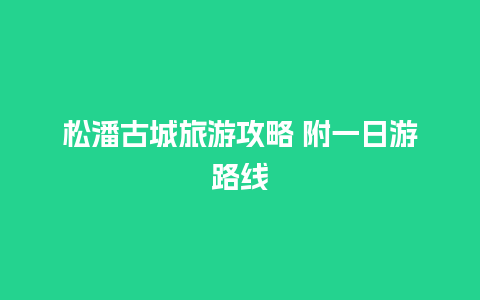 松潘古城旅游攻略 附一日游路线