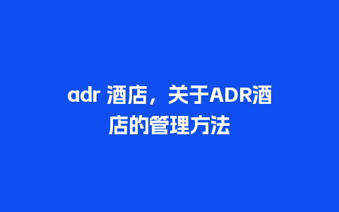 adr 酒店，关于ADR酒店的管理方法