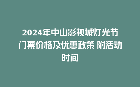 2024年中山影视城灯光节门票价格及优惠政策 附活动时间