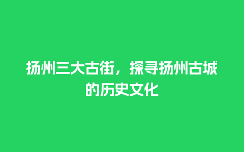 扬州三大古街，探寻扬州古城的历史文化