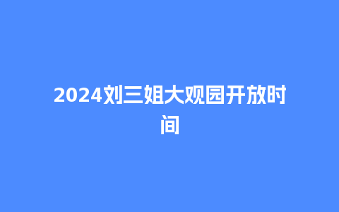 2024刘三姐大观园开放时间