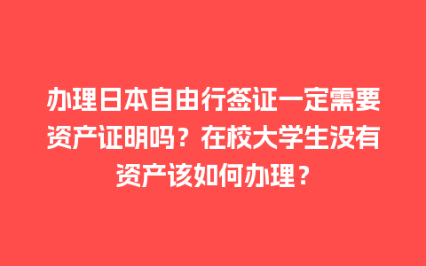 办理日本自由行签证一定需要资产证明吗？在校大学生没有资产该如何办理？