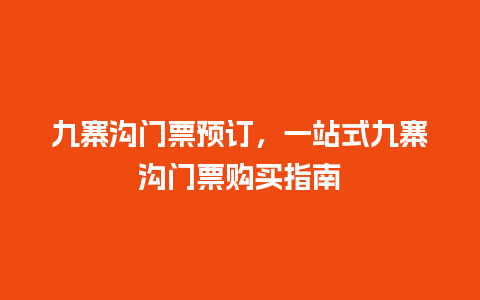 九寨沟门票预订，一站式九寨沟门票购买指南