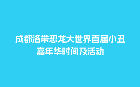 成都洛带恐龙大世界首届小丑嘉年华时间及活动