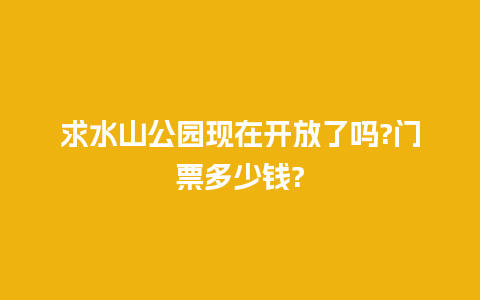 求水山公园现在开放了吗?门票多少钱?