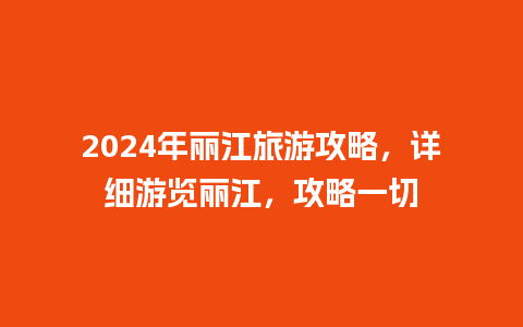 2024年丽江旅游攻略，详细游览丽江，攻略一切