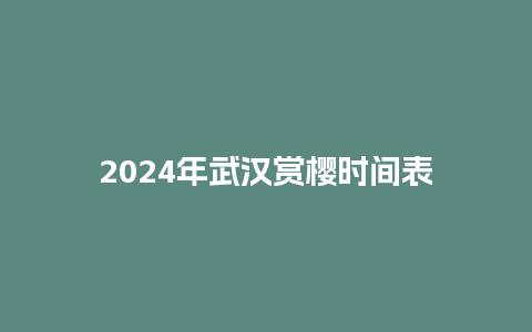 2024年武汉赏樱时间表