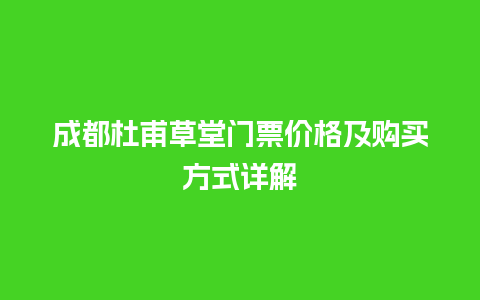 成都杜甫草堂门票价格及购买方式详解