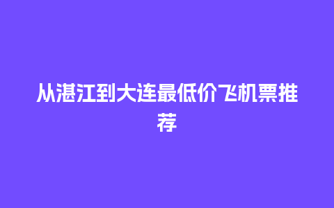 从湛江到大连最低价飞机票推荐