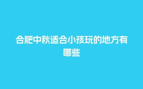 合肥中秋适合小孩玩的地方有哪些