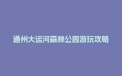 通州大运河森林公园游玩攻略