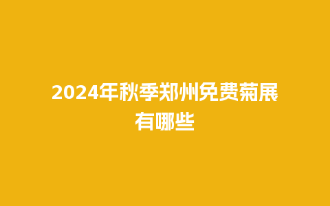 2024年秋季郑州免费菊展有哪些