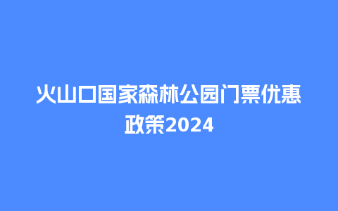 火山口国家森林公园门票优惠政策2024