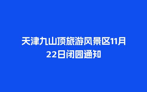 天津九山顶旅游风景区11月22日闭园通知